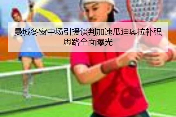 曼城冬窗中场引援谈判加速瓜迪奥拉补强思路全面曝光